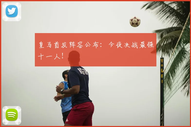 皇马首发阵容公布：今夜决战最强十一人！
