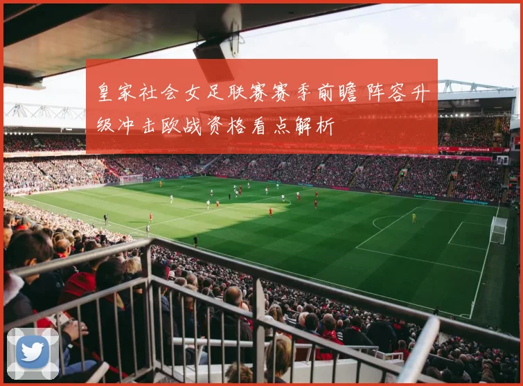 皇家社会女足联赛赛季前瞻 阵容升级冲击欧战资格看点解析