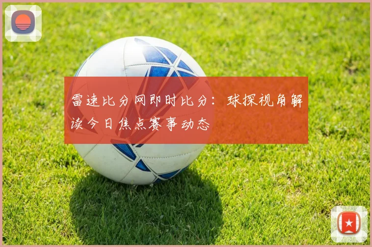 雷速比分网即时比分：球探视角解读今日焦点赛事动态