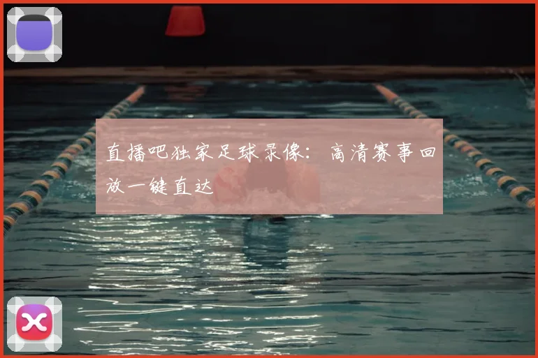 直播吧独家足球录像：高清赛事回放一键直达