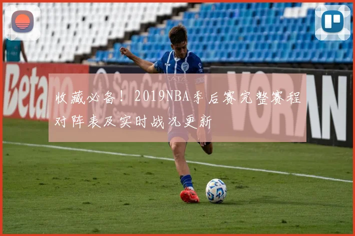 收藏必备！2019NBA季后赛完整赛程对阵表及实时战况更新