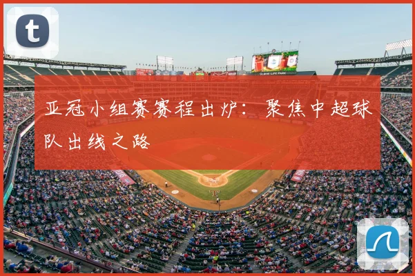 亚冠小组赛赛程出炉：聚焦中超球队出线之路
