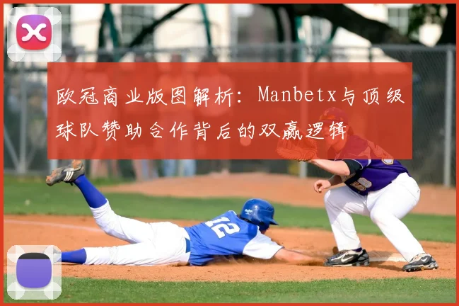 欧冠商业版图解析：Manbetx与顶级球队赞助合作背后的双赢逻辑