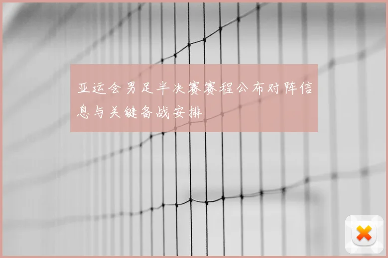 亚运会男足半决赛赛程公布对阵信息与关键备战安排