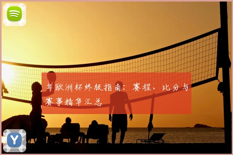 年欧洲杯终极指南：赛程、比分与赛事精华汇总