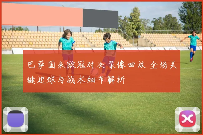 巴萨国米欧冠对决录像回放 全场关键进球与战术细节解析