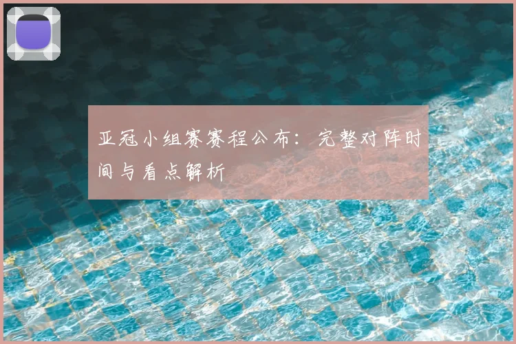 亚冠小组赛赛程公布：完整对阵时间与看点解析