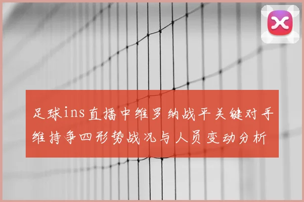 足球ins直播中维罗纳战平关键对手维持争四形势战况与人员变动分析