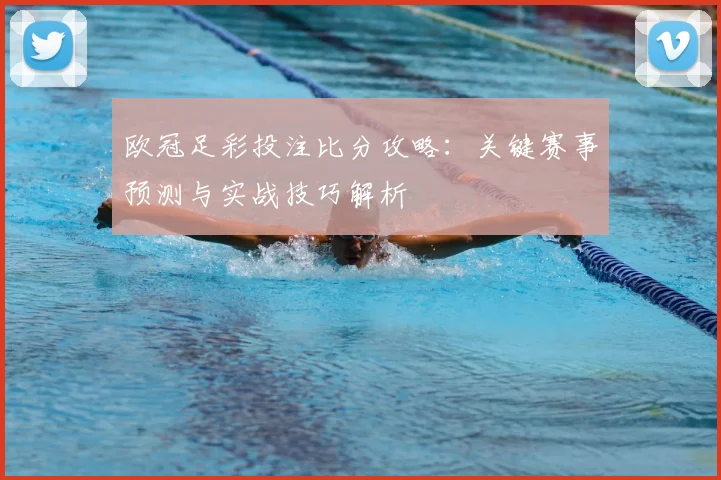 欧冠足彩投注比分攻略：关键赛事预测与实战技巧解析