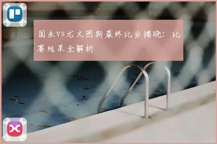 国米vs尤文图斯最终比分揭晓：比赛结果全解析
