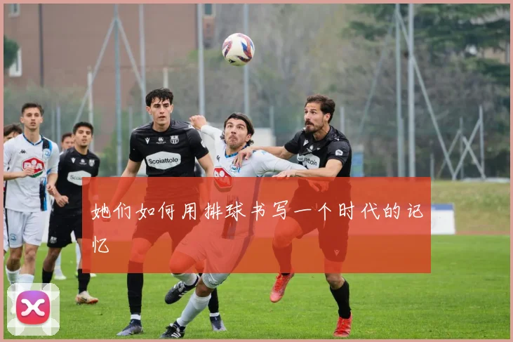 她们如何用排球书写一个时代的记忆