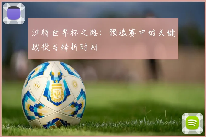 沙特世界杯之路：预选赛中的关键战役与转折时刻