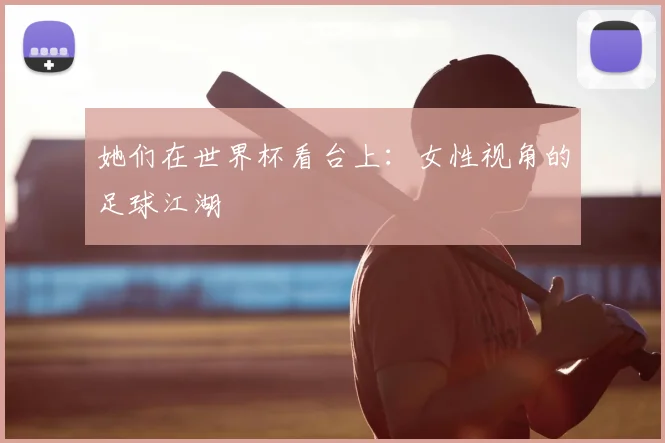 她们在世界杯看台上：女性视角的足球江湖