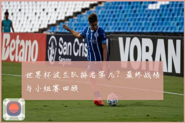 世界杯波兰队排名第几？最终战绩与小组赛回顾