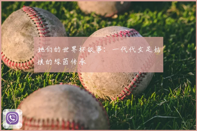 她们的世界杯故事：一代代女足姑娘的绿茵传承