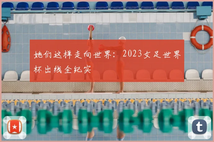 她们这样走向世界：2023女足世界杯出线全纪实