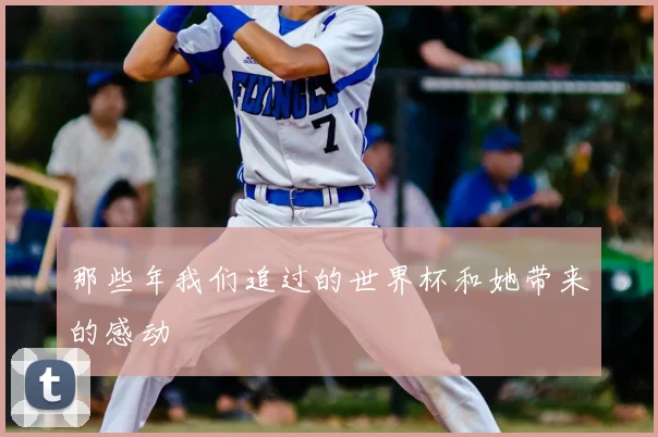 那些年我们追过的世界杯和她带来的感动