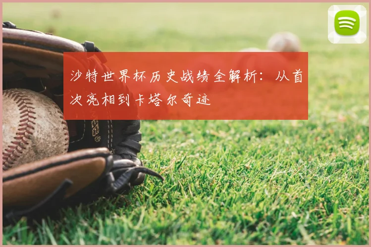 沙特世界杯历史战绩全解析：从首次亮相到卡塔尔奇迹
