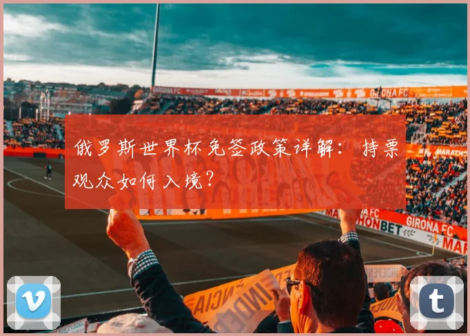 俄罗斯世界杯免签政策详解:持票观众如何入境?